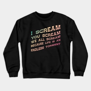 I Scream, You Scream, We all Scream because Life is an Endless torment Crewneck Sweatshirt